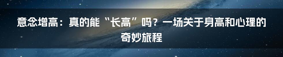 意念增高:真的能“长高”吗?一场关于身高和心理的奇妙旅程