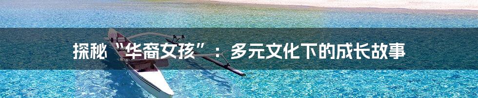 探秘“华裔女孩”:多元文化下的成长故事
