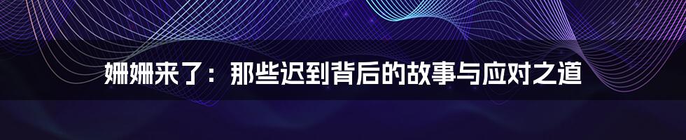姗姗来了:那些迟到背后的故事与应对之道