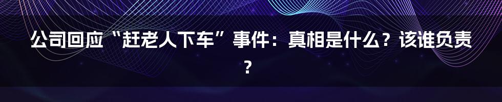 公司回应“赶老人下车”事件:真相是什么?该谁负责?