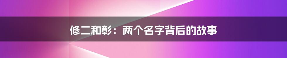 修二和彰:两个名字背后的故事