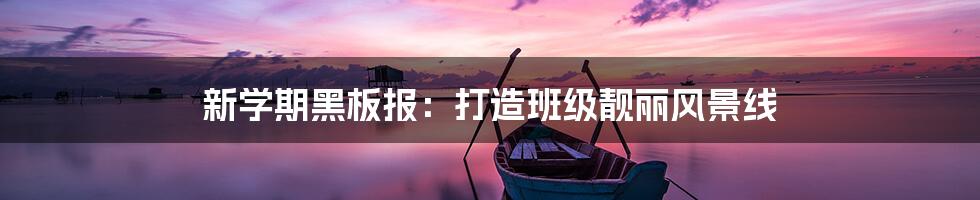 新学期黑板报:打造班级靓丽风景线