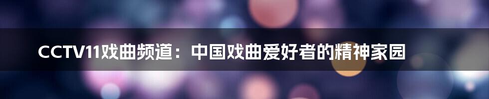 CCTV11戏曲频道:中国戏曲爱好者的精神家园