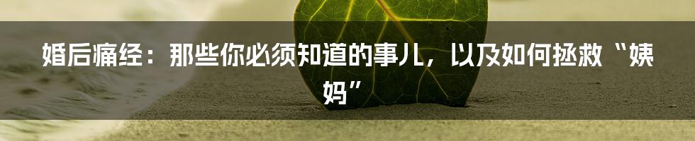 婚后痛经:那些你必须知道的事儿,以及如何拯救“姨妈”