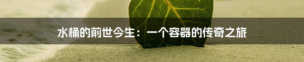 水桶的前世今生:一个容器的传奇之旅