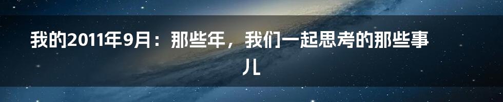 我的2011年9月:那些年,我们一起思考的那些事儿
