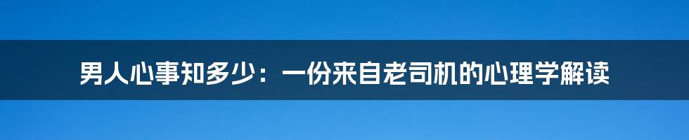男人心事知多少：一份来自老司机的心理学解读