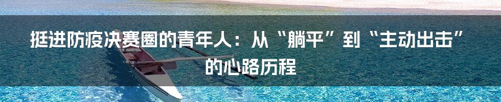 挺进防疫决赛圈的青年人:从“躺平”到“主动出击”的心路历程