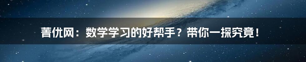 菁优网:数学学习的好帮手?带你一探究竟!