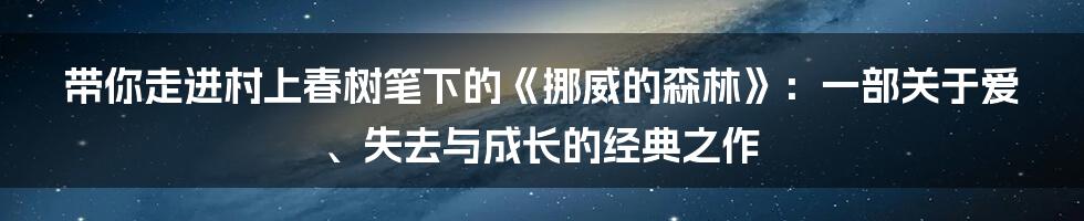 带你走进村上春树笔下的《挪威的森林》:一部关于爱、失去与成长的经典之作