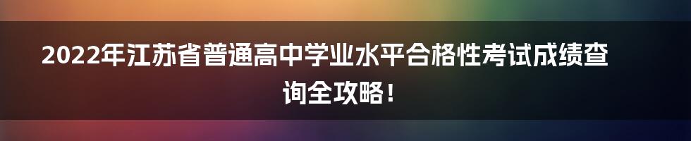 2022年江苏省普通高中学业水平合格性考试成绩查询全攻略！