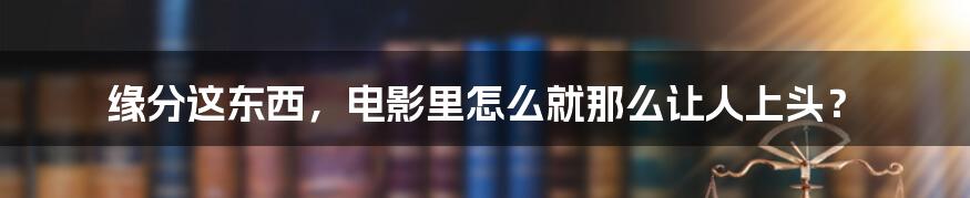 缘分这东西，电影里怎么就那么让人上头？