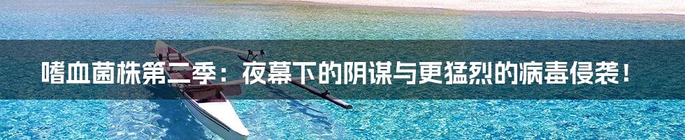 嗜血菌株第二季:夜幕下的阴谋与更猛烈的病毒侵袭!