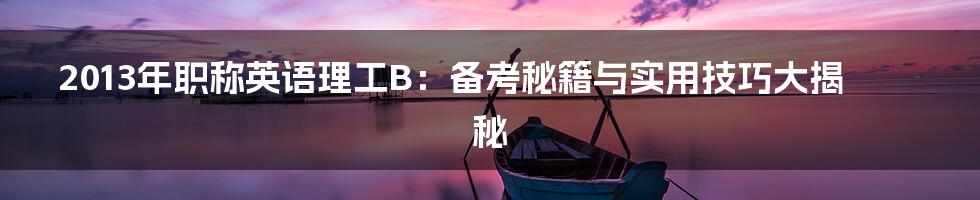 2013年职称英语理工B:备考秘籍与实用技巧大揭秘