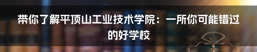 带你了解平顶山工业技术学院:一所你可能错过的好学校