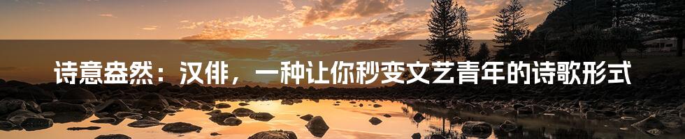 诗意盎然:汉俳,一种让你秒变文艺青年的诗歌形式