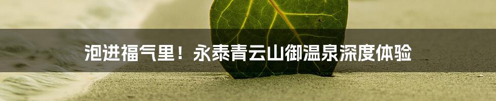 泡进福气里!永泰青云山御温泉深度体验
