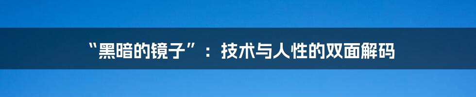 “黑暗的镜子”:技术与人性的双面解码