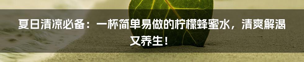 夏日清凉必备:一杯简单易做的柠檬蜂蜜水,清爽解渴又养生!
