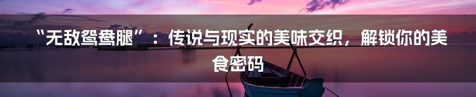 “无敌鸳鸯腿”:传说与现实的美味交织,解锁你的美食密码