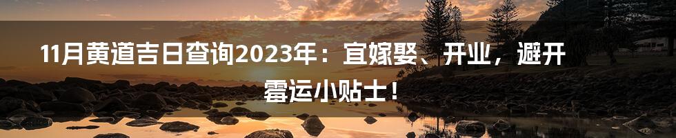 11月黄道吉日查询2023年:宜嫁娶、开业,避开霉运小贴士!