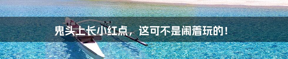 鬼头上长小红点,这可不是闹着玩的!