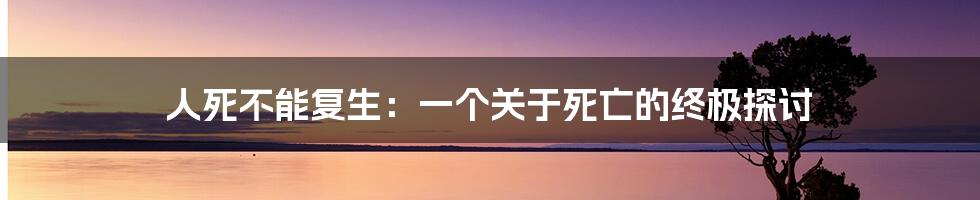 人死不能复生:一个关于死亡的终极探讨