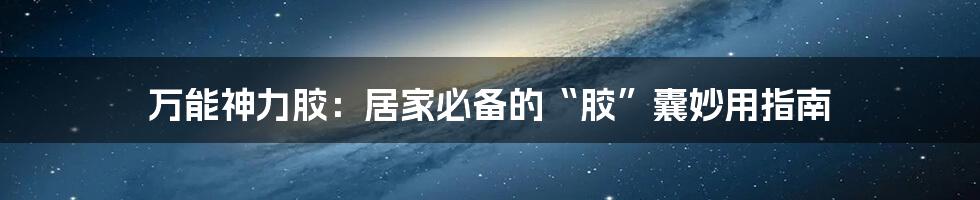 万能神力胶:居家必备的“胶”囊妙用指南