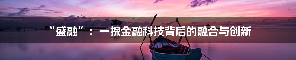 “盛融”:一探金融科技背后的融合与创新