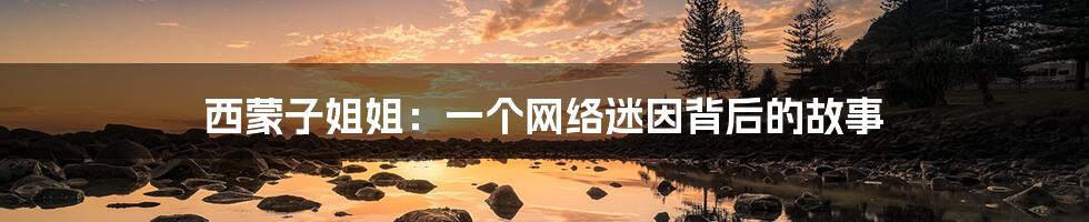 西蒙子姐姐：一个网络迷因背后的故事