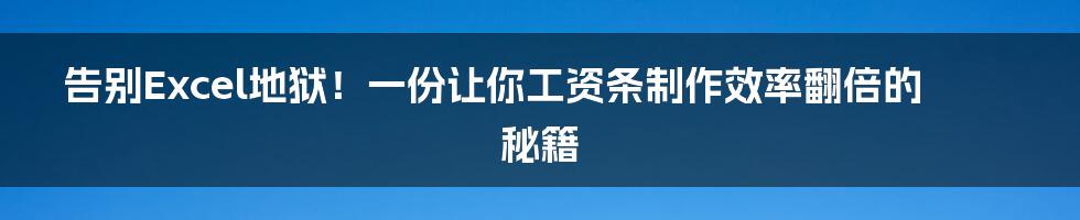 告别Excel地狱!一份让你工资条制作效率翻倍的秘籍