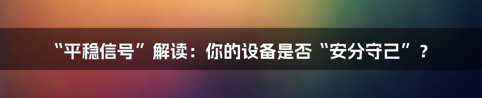 “平稳信号”解读：你的设备是否“安分守己”？