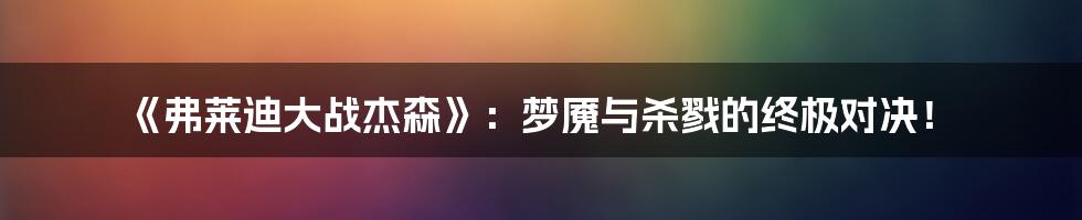 《弗莱迪大战杰森》：梦魇与杀戮的终极对决！