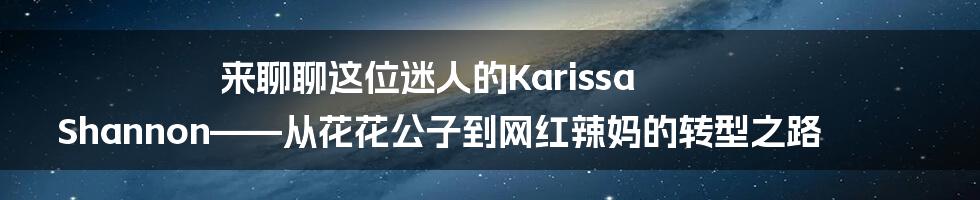 来聊聊这位迷人的Karissa Shannon——从花花公子到网红辣妈的转型之路