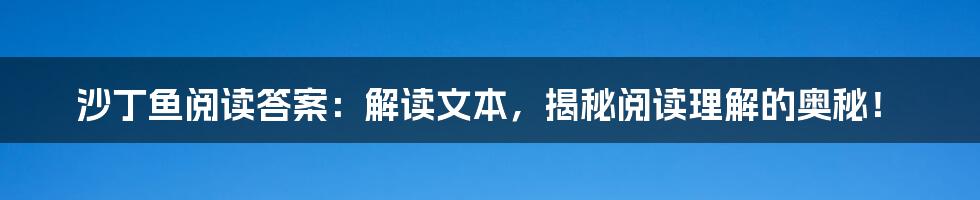 沙丁鱼阅读答案:解读文本,揭秘阅读理解的奥秘!