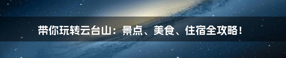 带你玩转云台山：景点、美食、住宿全攻略！