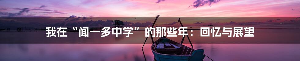 我在“闻一多中学”的那些年：回忆与展望