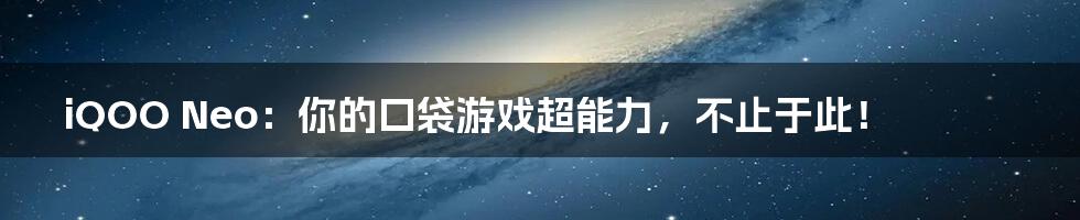 iQOO Neo:你的口袋游戏超能力,不止于此!