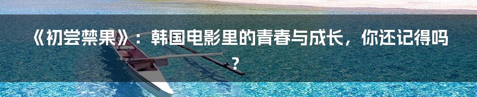 《初尝禁果》:韩国电影里的青春与成长,你还记得吗?