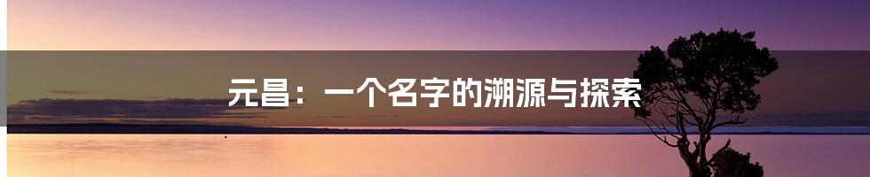 元昌:一个名字的溯源与探索