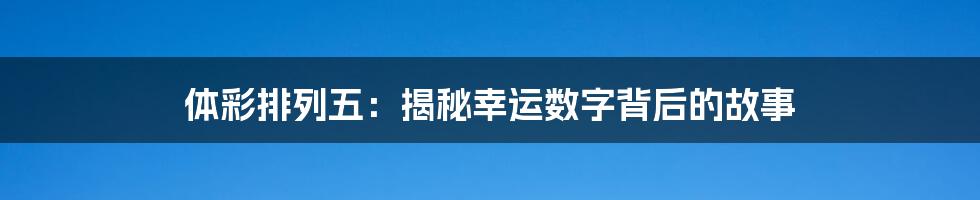 体彩排列五:揭秘幸运数字背后的故事