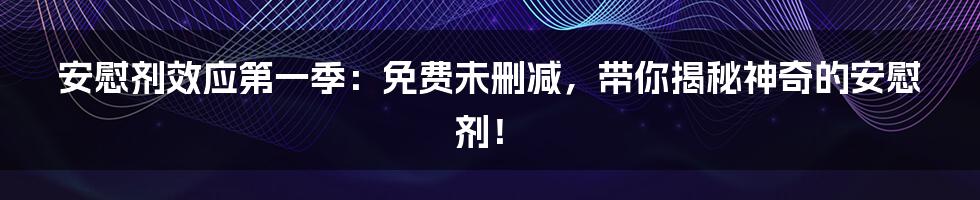 安慰剂效应第一季:免费未删减,带你揭秘神奇的安慰剂!
