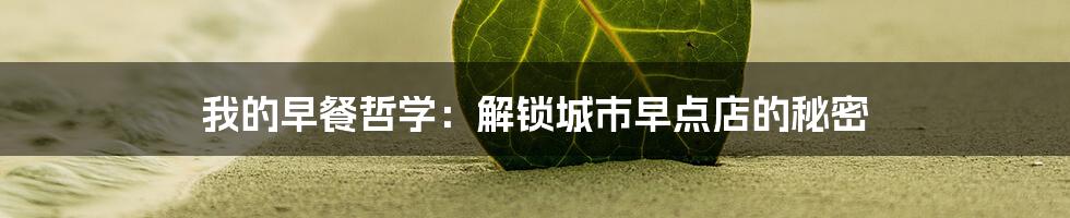 我的早餐哲学:解锁城市早点店的秘密