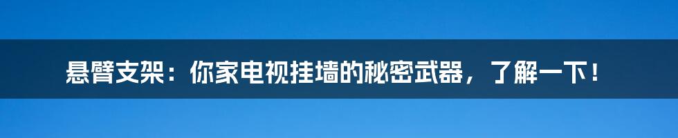 悬臂支架:你家电视挂墙的秘密武器,了解一下!