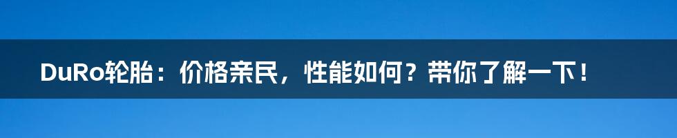 DuRo轮胎:价格亲民,性能如何?带你了解一下!