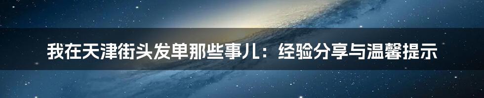 我在天津街头发单那些事儿:经验分享与温馨提示