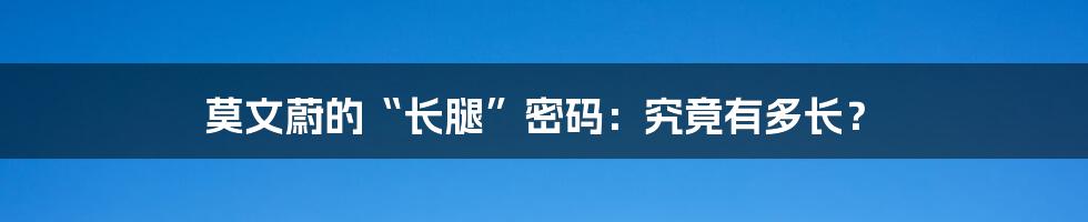 莫文蔚的“长腿”密码:究竟有多长?