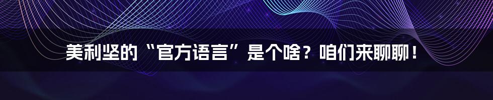 美利坚的“官方语言”是个啥?咱们来聊聊!