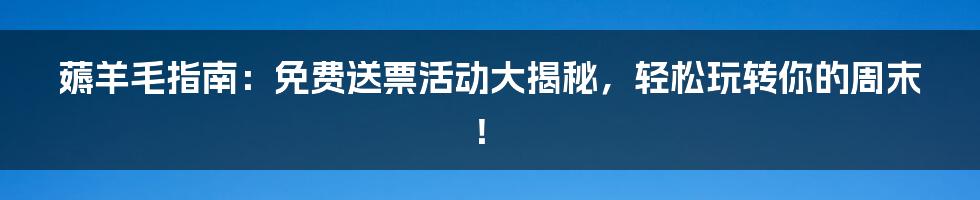 薅羊毛指南:免费送票活动大揭秘,轻松玩转你的周末!