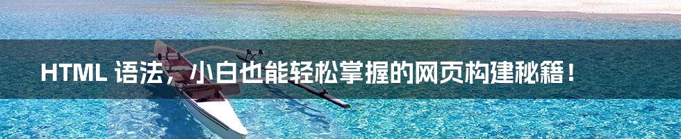 HTML 语法，小白也能轻松掌握的网页构建秘籍！